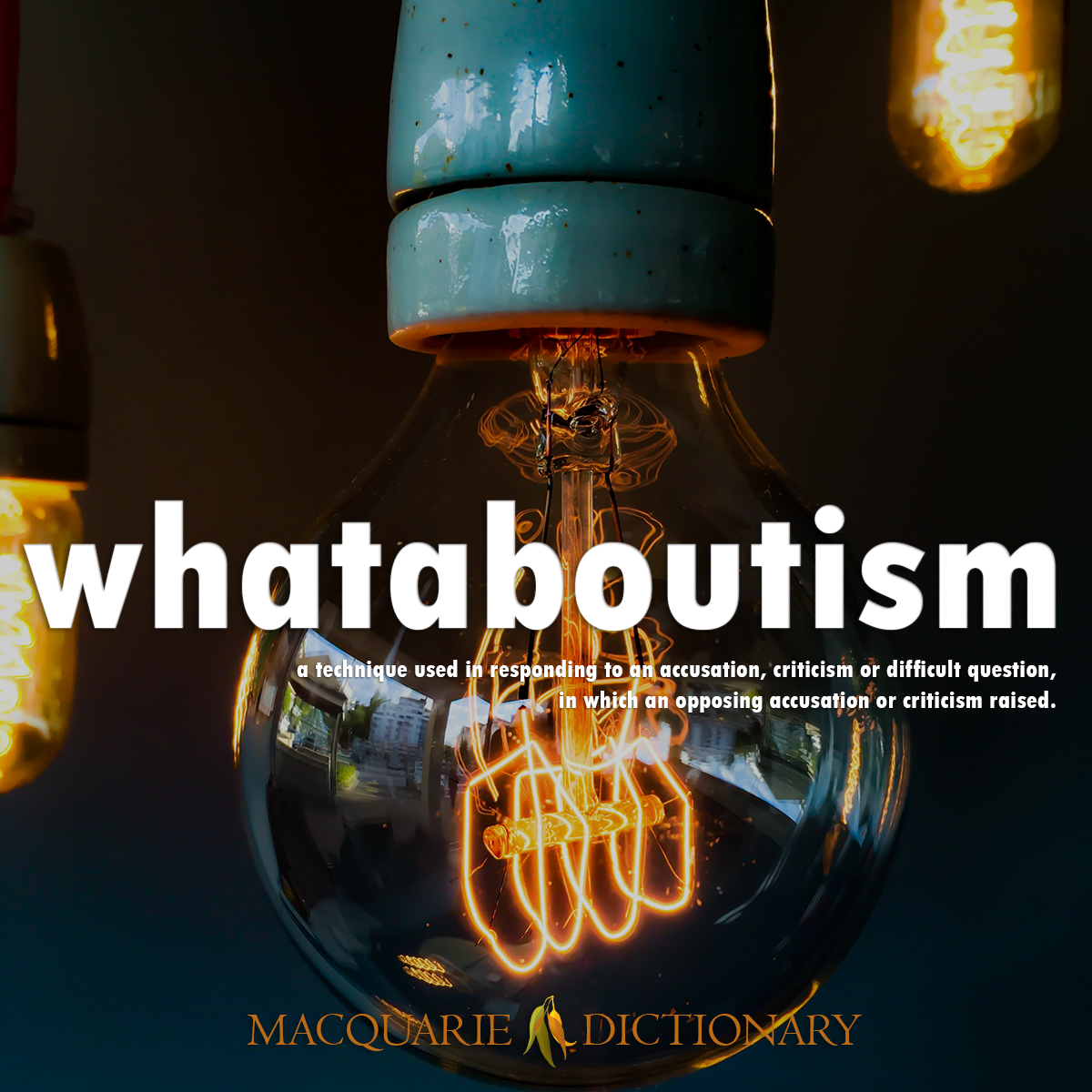 Image of Macquarie Dictionary Word of the Year whataboutism a technique used in responding to an accusation, criticism or difficult question, in which an opposing accusation or criticism raised. Image of Macquarie Dictionary Word of the Year whataboutism a technique used in responding to an accusation, criticism or difficult question, in which an opposing accusation or criticism raised.